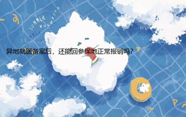 异地就医备案后，还能回参保地正常报销吗？
