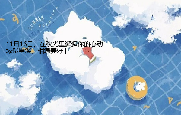 缘聚里溪，相遇美好 | 11月16日，在秋光里邂逅你的心动