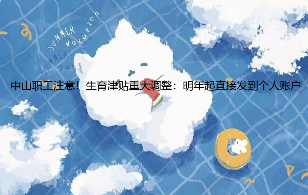 中山职工注意!生育津贴重大调整:明年起直接发到个人账户